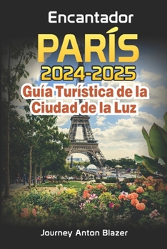 Encantador PARÍS: 2024-2025 Guía Turística de la Ciudad de la Luz (Spanish Edition)