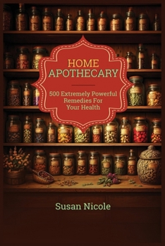 The Best Home Apothecary: 500 Forgotten Powerful Remedies For Ultimate Health, Energy, Vitaliy, And Wellness Home Apothecary Book