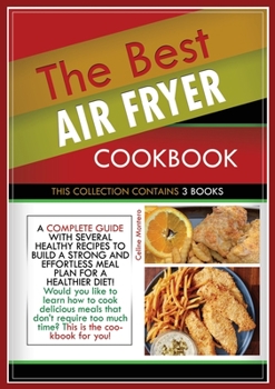 The Best Air Fryer Cookbook: THIS COLLECTION CONTAINS 3 BOOKS: a complete guide with several healthy recipes to build a strong and effortless meal plan for a healthier diet! Would you like to learn ho