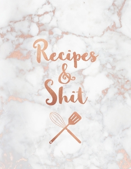 Recipes & Shit: Funny Blank Recipe Book, Custom Cookbook for your best Secret family Recipes and Shit! - Soft White Marble and Rose Gold (100 pages)