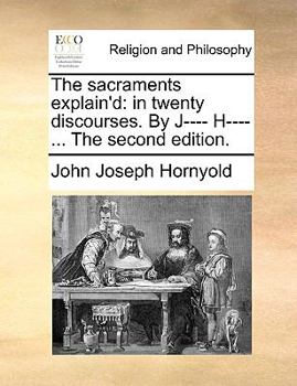 Paperback The Sacraments Explain'd: In Twenty Discourses. by J---- H---- ... the Second Edition. Book