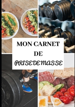MON CARNET DE PRISE DE MASSE: Entraînements - Sèche et prise de masse musculaire -  Diététique - Régime protéiné - Préparation physique et mentale - ... - Pro - Personnalisable (French Edition)