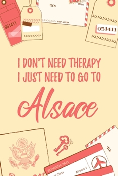 I Don't Need Therapy I Just Need To Go To Alsace: 6x9" Dot Bullet Travel Notebook/Journal Funny Gift Idea For Travellers, Explorers, Backpackers, Campers, Tourists, Holiday Memory Book