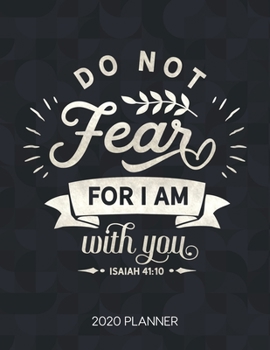 Do Not Fear For I Am With You Isaiah 41: 10 2020 Planner: Weekly Planner with Christian Bible Verses or Quotes Inside