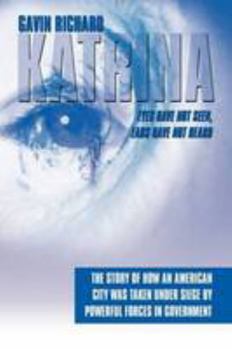 Katrina: Eyes Have Not Seen, Ears Have Not Heard:  The Story of How an American City was taken Under Siege by powerful forces in Government