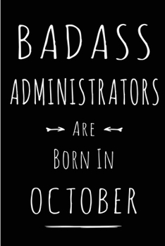 Badass Administrators Are Born In October: This lined journal or notebook makes a Perfect Funny gift for Birthdays for your best friend or close ... to Birthday Present Card or guest book )