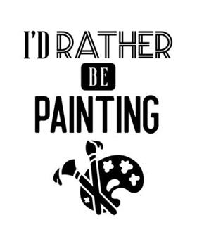 Paperback I'd Rather Be Painting: Painting Gift for People Who Love to Paint - Funny Saying on Cover - Blank Lined Journal or Notebook Book