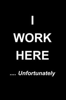 I Work Here .... Unfortunately: Fun Coworker, Colleague Gag Gift - Blank Lined Journal / Notebook