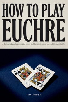 Paperback How to Play Euchre: A Beginner's Guide to Learning the Euchre Card Game Instructions, Scoring & Strategies to Win at Playing Euchre Book