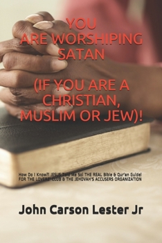 YOU ARE WORSHIPING SATAN (IF YOU ARE A CHRISTIAN, MUSLIM OR JEW)!: How Do I Know?! JESUS Told Me So! THE REAL Bible & Qur'an Guide! FOR THE LOVERZ' CLUB & THE JEHOVAH'S ACCUSERS ORGANIZATION