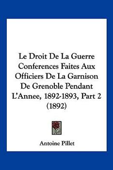 Paperback Le Droit De La Guerre Conferences Faites Aux Officiers De La Garnison De Grenoble Pendant L'Annee, 1892-1893, Part 2 (1892) [French] Book