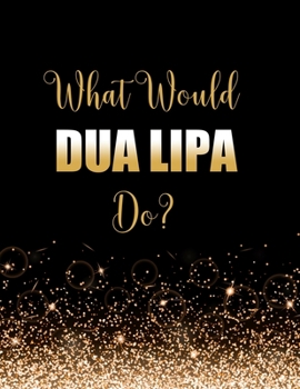 Paperback What Would Dua Lipa Do?: Large Notebook/Diary/Journal for Writing 100 Pages, Dua Lipa Gift for Fans Book