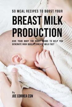 Paperback 50 Meal Recipes to Boost Your Breast Milk Production: Give Your Body the Right Foods to Help You Generate High Quality Breast Milk Fast Book