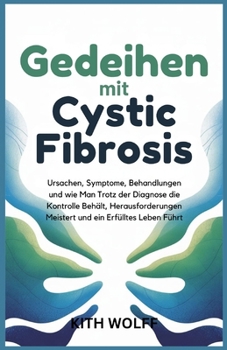 Gedeihen mit Cystic Fibrosis: Ursachen, Symptome, Behandlungen und wie man trotz der Diagnose die Kontrolle behält, Herausforderungen meistert und ein erfülltes Leben führt (German Edition)