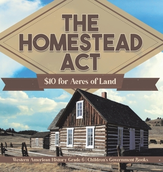 Hardcover The Homestead Act: $10 for Acres of Land Western American History Grade 6 Children's Government Books Book