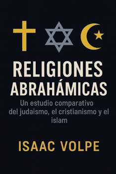 RELIGIONES ABRAHÁMICAS. Un estudio comparativo del judaísmo, el cristianismo y el islam: Explorando lraíces compartidas y diferencias entre de las ... monoteístas del mundo. (Spanish Edition)