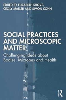 Paperback Social Practices and Microscopic Matter: Challenging Ideas about Bodies, Microbes and Health Book