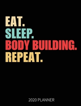 Eat Sleep Body Building Repeat 2020 Planner: Body Builder Gym Workout Fitness Weekly Planner Includes Daily Planner & Monthly Overview | Personal Organizer With 2020 Calendar | 8.5x11 Inch White Paper
