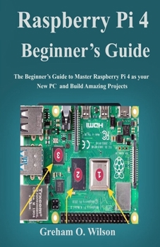 Paperback Raspberry Pi 4 Beginner's Guide: The Beginner's Guide to Master Raspberry Pi 4 as your new PC and Build Amazing Projects Book