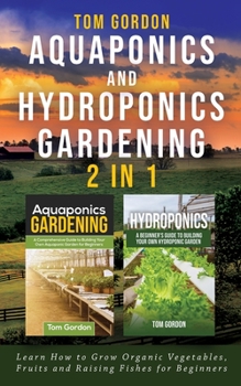 Paperback Aquaponics and Hydroponics Gardening - 2 in 1: Learn How to Grow Organic Vegetables, Fruits and Raising Fishes for Beginners Book