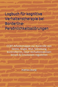 Logbuch für kognitive Verhaltenstherapie bei Borderline-Persönlichkeitsstörungen: CBT-Arbeitsmappe zur Kontrolle von Stress, Angst, Wut, Stimmung ... & Emotionen regulieren (German Edition)