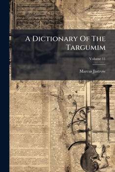 A Dictionary Of The Targumim: The Talmud Babli And Yerushalmi And The Midrashic Literature, Volume 11