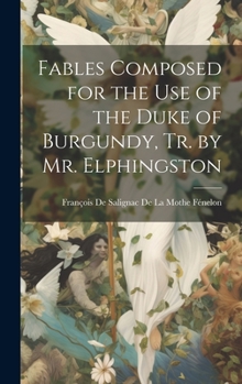Hardcover Fables Composed for the Use of the Duke of Burgundy, Tr. by Mr. Elphingston Book
