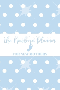 The Newborn Planner For New Mothers: Newborn Baby Boy Log Book - Daily Childcare Journal - Health Record Notebook - Record Sleep Schedule, Meals