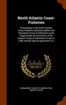 North Atlantic Coast-Fisheries: Proceedings in the North Atlantic Coast Fisheries Arbitration Before the Permanent Court of Arbitration at the Hague ... April 4, 1908, and the Special Agreement of J