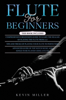 Paperback Flute for Beginners: 3 in 1- Comprehensive Beginners Guide+ Tips and Tricks+ Advanced Guide of Top Notch Music and Songs to be Played Using Book