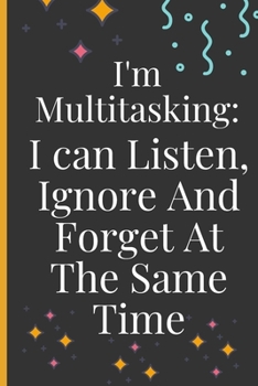 I'm Multitasking: I Can Listen, Ignore And Forget At The Same Time.: Lined Notebook /Journal 120 Pages 6" x 9". Funny / huomer quote. Birthday, anniversary, Xmas gift for a anyone close to you