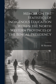 Paperback Memoir On the Statistics of Indigenous Education Within the North Western Provinces of the Bengal Presidency Book