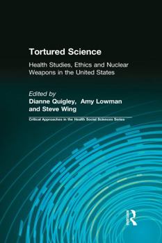 Paperback Tortured Science: Health Studies, Ethics and Nuclear Weapons in the United States Book