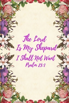 The Lord Is My Shepherd I Shall Not Want: An Inspirational Notebook with Bible Verse Prompts for Study, Worship, Prayer and Praise
