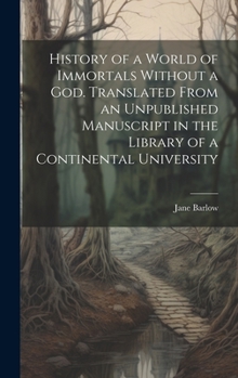 Hardcover History of a World of Immortals Without a god. Translated From an Unpublished Manuscript in the Library of a Continental University Book