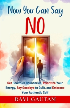 Now You Can Say NO: Set Healthier Boundaries, Prioritize Your Energy, Say Goodbye to Guilt, and Embrace Your Authentic Self (The Change You Need)