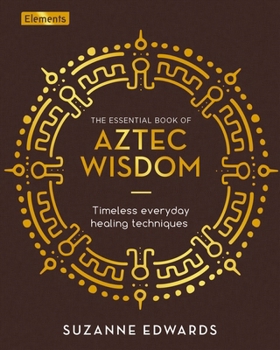 Hardcover The Essential Book of Aztec Wisdom: Timeless Everyday Healing Techniques Book