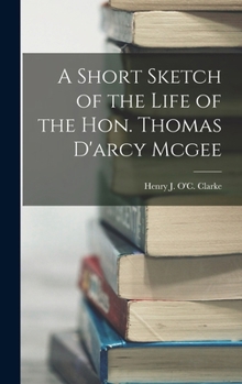 Hardcover A Short Sketch of the Life of the Hon. Thomas D'arcy Mcgee Book