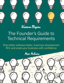 Paperback The Founder's Guide to Technical Requirements: Ship Better Software Faster, Maximize Development ROI, and Scale Your Business with Confidence Book