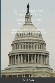 Paperback Dems Cannot Beat Trump, So They Impeach Trump: Volume One: Beginnings Through HIC Hearings (Early September Through Late November 2019) Book
