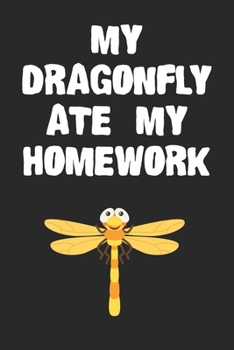 Paperback My Dragonfly Ate My Homework Notebook: Cool Dragonfly Gift Journal For Boys Girls Men Women and Adult Insect Lovers Book