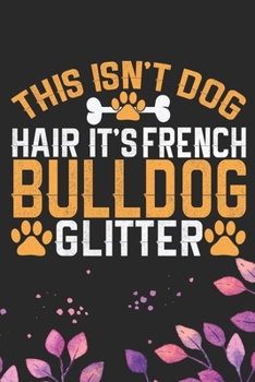This Isn't Dog Hair It's French Bulldog Glitter: Cool French Bulldog Dog Journal Notebook - French Bulldog Puppy Lover Gifts – Funny French Bulldog ... Bulldog Owner Gifts. 6 x 9 in 120 pages