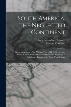 Paperback South America, the Neglected Continent: Being an Account of the Mission Tour of G. C. Grubb, and Party, in 1893, With a Historical Sketch and Summary Book