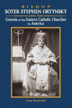 Paperback Bishop Soter Stephen Ortynsky: Genesis of the Eastern Catholic Churches in America Book