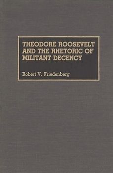 Hardcover Theodore Roosevelt and the Rhetoric of Militant Decency Book
