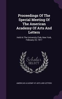 Proceedings of the Special Meeting of the American Academy of Arts and Letters: Held at the University Club, New York, February 22, 1917