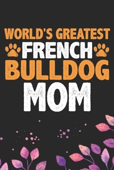 World's Greatest French Bulldog Mom: Cool French Bulldog Dog Journal Notebook - French Bulldog Puppy Lover Gifts – Funny French Bulldog Dog Notebook - French Bulldog Owner Gifts. 6 x 9 in 120 pages