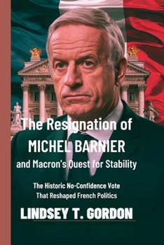 Paperback The Resignation of Michel Barnier and Macron's Quest for Stability: The Historic No-Confidence Vote That Reshaped French Politics Book