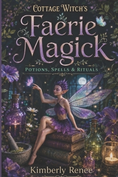 Cottage Witch's Faerie Magick: Potions, Spells & Rituals