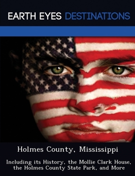 Paperback Holmes County, Mississippi: Including its History, the Mollie Clark House, the Holmes County State Park, and More Book